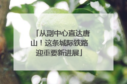 从副中心直达唐山！这条城际铁路迎重要新进展